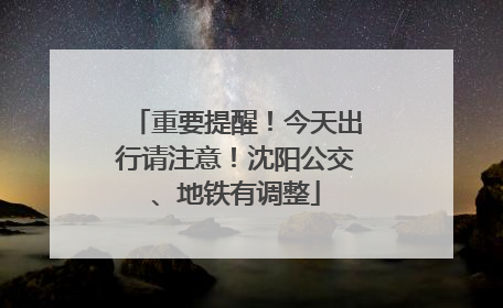 重要提醒！今天出行请注意！沈阳公交、地铁有调整