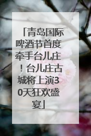 青岛国际啤酒节首度牵手台儿庄！台儿庄古城将上演30天狂欢盛宴