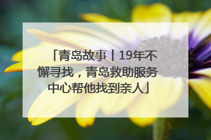 青岛故事丨19年不懈寻找，青岛救助服务中心帮他找到亲人