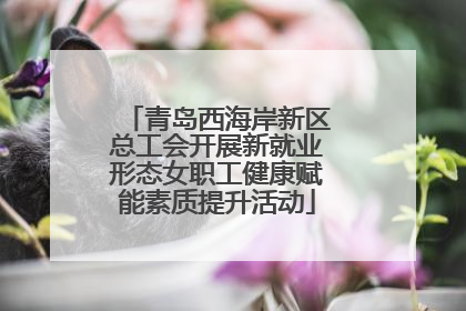青岛西海岸新区总工会开展新就业形态女职工健康赋能素质提升活动
