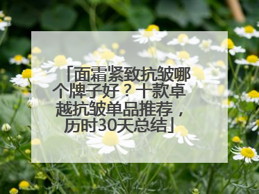 面霜紧致抗皱哪个牌子好？十款卓越抗皱单品推荐，历时30天总结