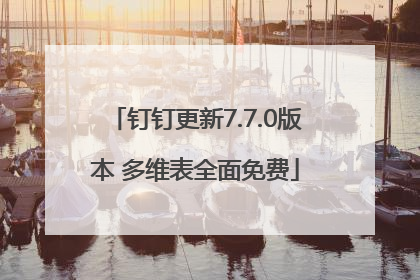 钉钉更新7.7.0版本 多维表全面免费