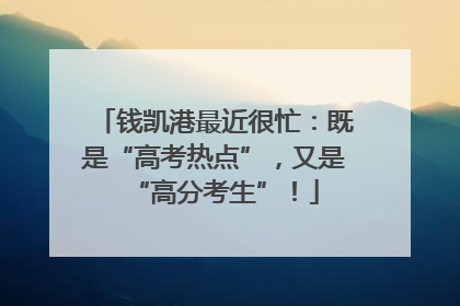 钱凯港最近很忙：既是“高考热点”，又是“高分考生”！