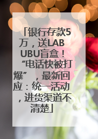 银行存款5万，送LABUBU盲盒！“电话快被打爆”，最新回应：统一活动，进货渠道不清楚