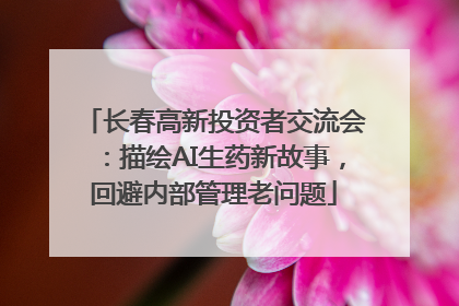 长春高新投资者交流会：描绘AI生药新故事，回避内部管理老问题