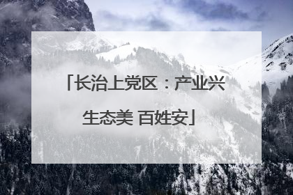 长治上党区：产业兴 生态美 百姓安