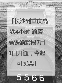 长沙到重庆高铁4小时 渝厦高铁渝黔段7月1日开通，今起可买票