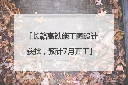 长赣高铁施工图设计获批，预计7月开工