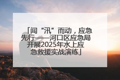闻“汛”而动，应急先行——河口区应急局开展2025年水上应急救援实战演练