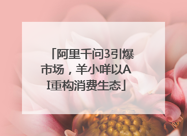 阿里千问3引爆市场，羊小咩以AI重构消费生态