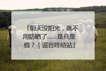 阴天没阳光，就不用防晒了……是真是假？｜谣言终结站