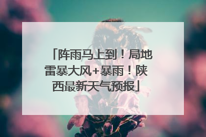 阵雨马上到！局地雷暴大风+暴雨！陕西最新天气预报