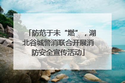 防范于未“燃”，湖北谷城警消联合开展消防安全宣传活动