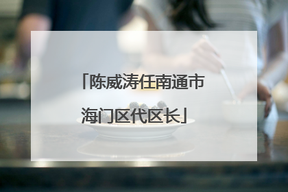 陈威涛任南通市海门区代区长