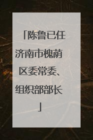 陈鲁已任济南市槐荫区委常委、组织部部长
