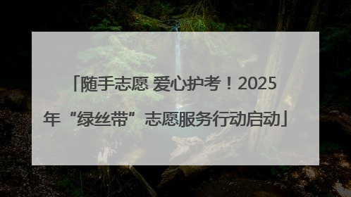随手志愿 爱心护考！2025年“绿丝带”志愿服务行动启动
