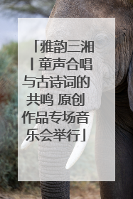 雅韵三湘丨童声合唱与古诗词的共鸣 原创作品专场音乐会举行