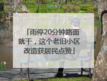 雨停20分钟路面就干，这个老旧小区改造获居民点赞