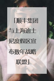 顺丰集团与上海迪士尼度假区宣布数年战略联盟