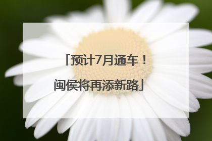 预计7月通车！闽侯将再添新路