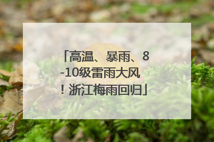 高温、暴雨、8-10级雷雨大风！浙江梅雨回归