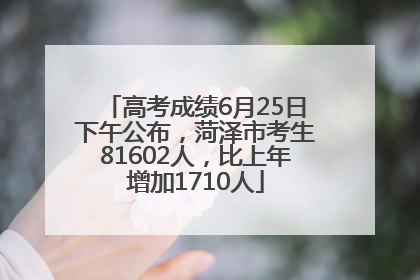 高考成绩6月25日下午公布，菏泽市考生81602人，比上年增加1710人
