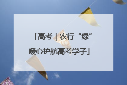 高考｜农行“绿”暖心护航高考学子
