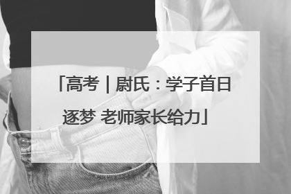 高考｜尉氏：学子首日逐梦 老师家长给力