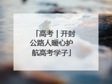 高考｜开封公路人暖心护航高考学子