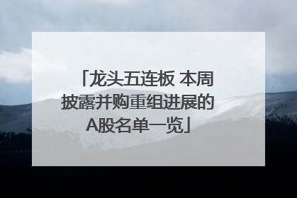 龙头五连板 本周披露并购重组进展的A股名单一览