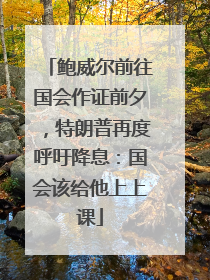 鲍威尔前往国会作证前夕，特朗普再度呼吁降息：国会该给他上上课