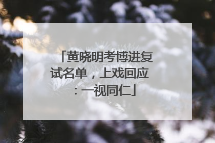 黄晓明考博进复试名单，上戏回应：一视同仁