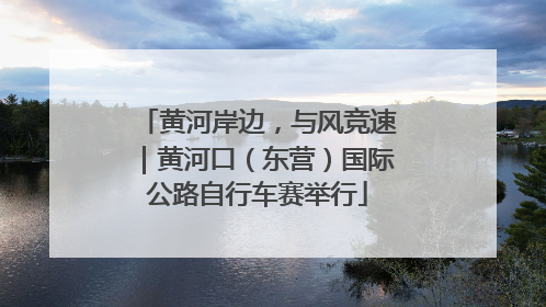 黄河岸边，与风竞速｜黄河口（东营）国际公路自行车赛举行