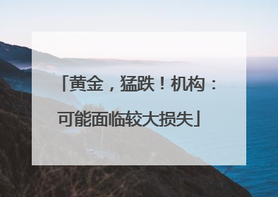 黄金，猛跌！机构：可能面临较大损失
