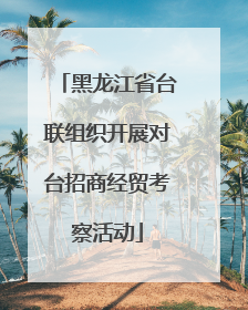 黑龙江省台联组织开展对台招商经贸考察活动