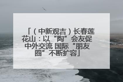 （中新观吉）长春莲花山：以“陶”会友促中外交流 国际“朋友圈”不断扩容