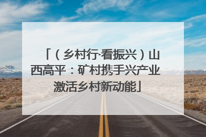（乡村行·看振兴）山西高平：矿村携手兴产业 激活乡村新动能