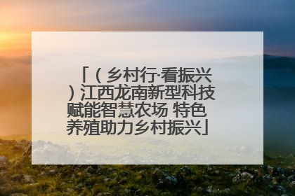 （乡村行·看振兴）江西龙南新型科技赋能智慧农场 特色养殖助力乡村振兴