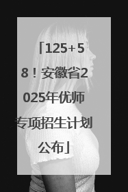 125+58！安徽省2025年优师专项招生计划公布