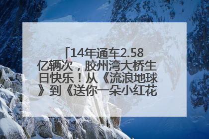 14年通车2.58亿辆次，胶州湾大桥生日快乐！从《流浪地球》到《送你一朵小红花》，爆款标配