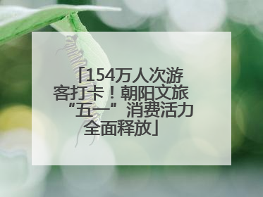154万人次游客打卡！朝阳文旅“五一”消费活力全面释放
