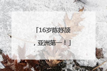 16岁陈妤颉，亚洲第一！