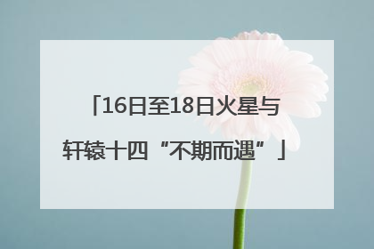 16日至18日火星与轩辕十四“不期而遇”