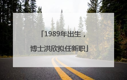1989年出生，博士洪欣拟任新职