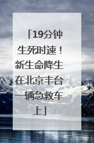 19分钟生死时速！新生命降生在北京丰台一辆急救车上