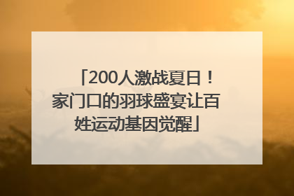200人激战夏日！家门口的羽球盛宴让百姓运动基因觉醒