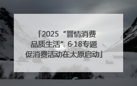 2025“晋情消费 品质生活”6·18专题促消费活动在太原启动