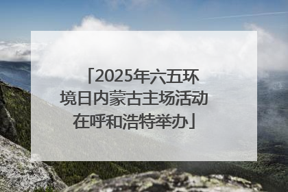 2025年六五环境日内蒙古主场活动在呼和浩特举办