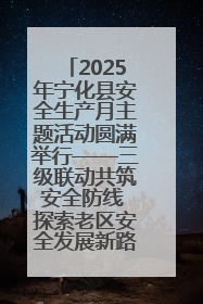 2025年宁化县安全生产月主题活动圆满举行——三级联动共筑安全防线 探索老区安全发展新路径