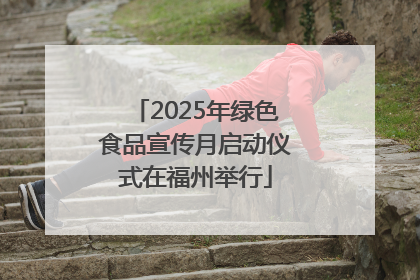 2025年绿色食品宣传月启动仪式在福州举行